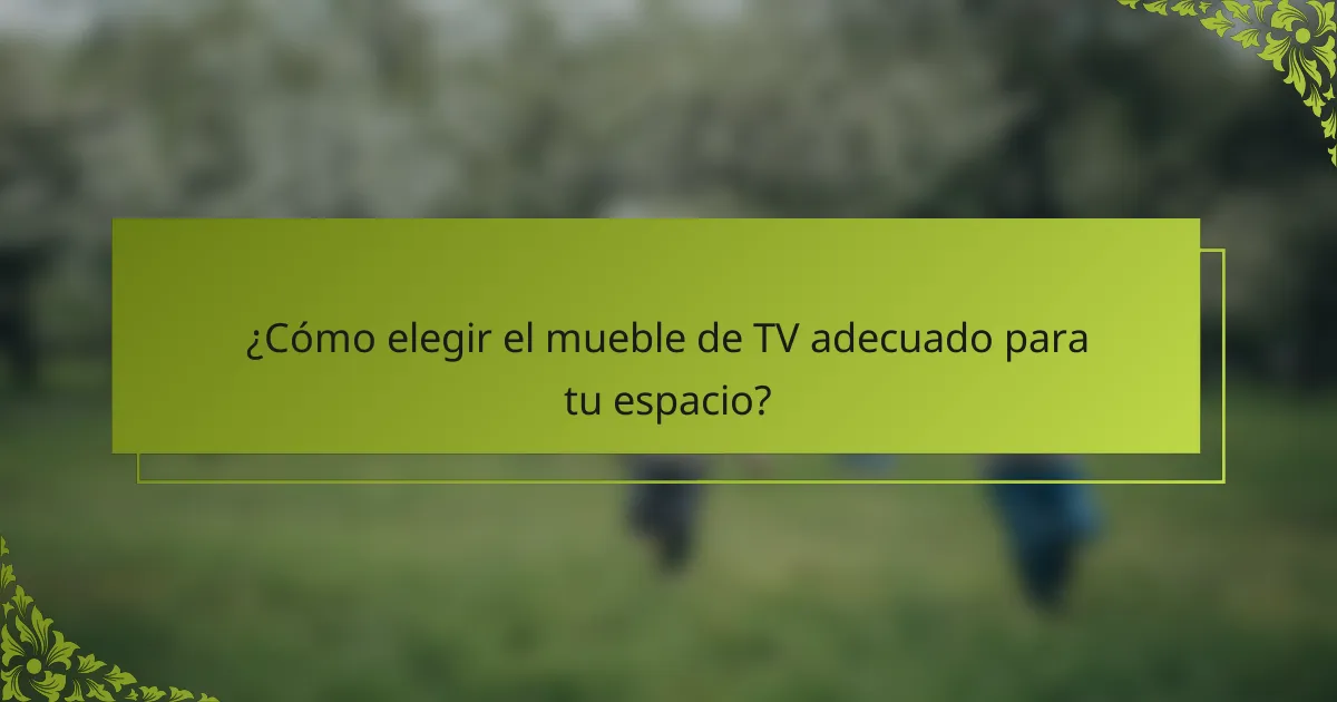 ¿Cómo elegir el mueble de TV adecuado para tu espacio?