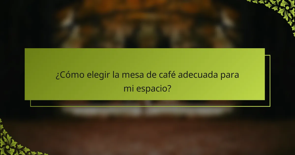 ¿Cómo elegir la mesa de café adecuada para mi espacio?