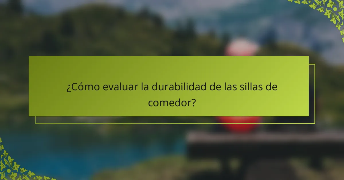¿Cómo evaluar la durabilidad de las sillas de comedor?