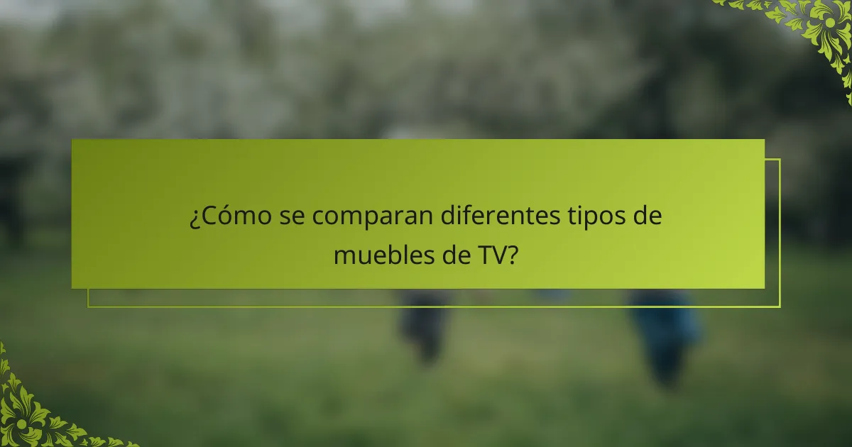 ¿Cómo se comparan diferentes tipos de muebles de TV?