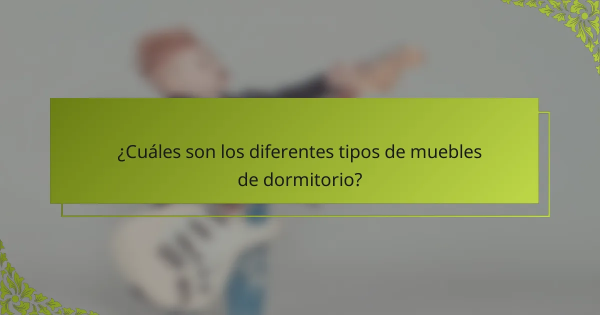 ¿Cuáles son los diferentes tipos de muebles de dormitorio?