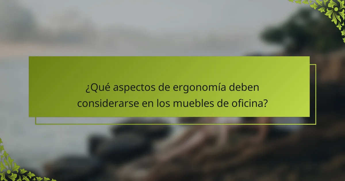 ¿Qué aspectos de ergonomía deben considerarse en los muebles de oficina?