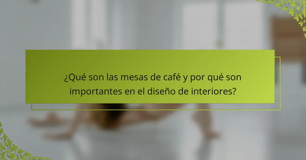 ¿Qué son las mesas de café y por qué son importantes en el diseño de interiores?