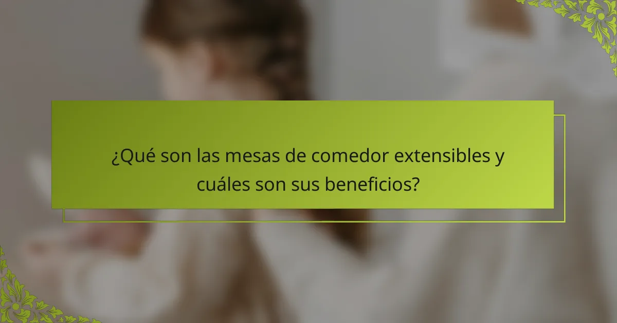 ¿Qué son las mesas de comedor extensibles y cuáles son sus beneficios?