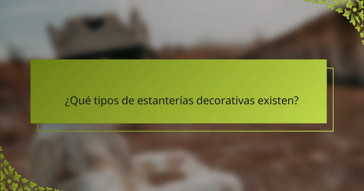 ¿Qué tipos de estanterías decorativas existen?